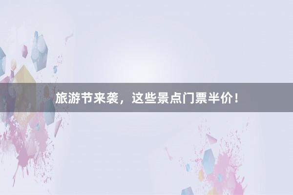 旅游节来袭，这些景点门票半价！